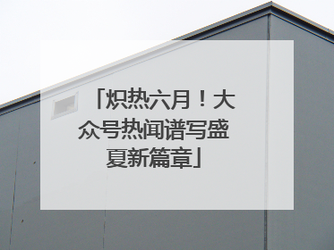 炽热六月！大众号热闻谱写盛夏新篇章