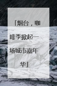 烟台，咖啡季掀起一场城市嘉年华
