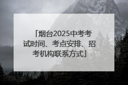 烟台2025中考考试时间、考点安排、招考机构联系方式