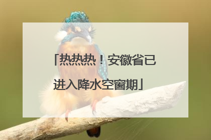 热热热！安徽省已进入降水空窗期