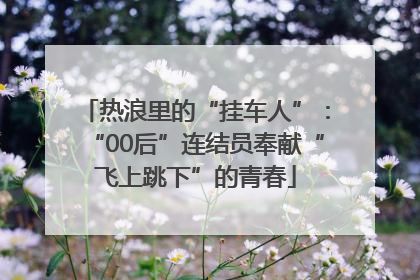 热浪里的“挂车人”：“00后”连结员奉献“飞上跳下”的青春