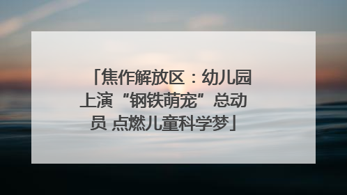 焦作解放区：幼儿园上演“钢铁萌宠”总动员 点燃儿童科学梦
