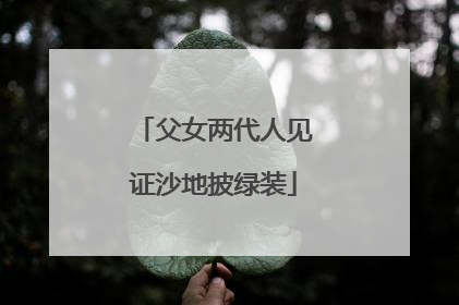 父女两代人见证沙地披绿装