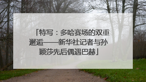 特写：多哈赛场的双重邂逅——新华社记者与孙颖莎先后偶遇巴赫