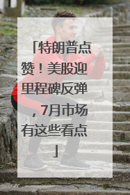 特朗普点赞！美股迎里程碑反弹，7月市场有这些看点