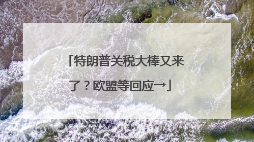 特朗普关税大棒又来了？欧盟等回应→