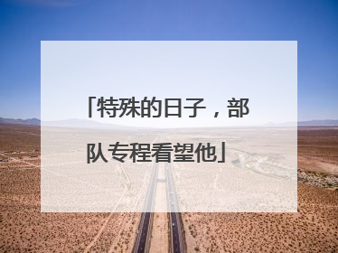特殊的日子，部队专程看望他
