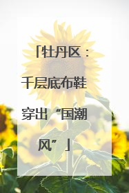 牡丹区：千层底布鞋穿出“国潮风”