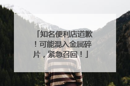 知名便利店道歉！可能混入金属碎片，紧急召回！