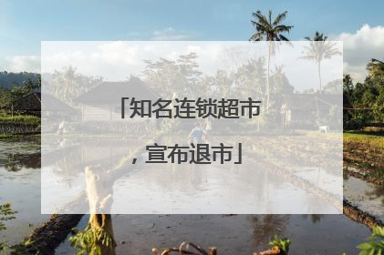 知名连锁超市，宣布退市