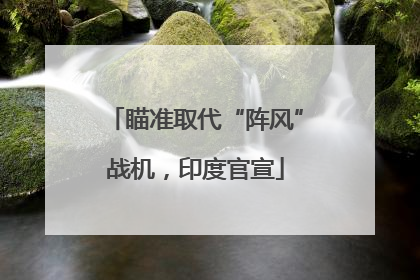 瞄准取代“阵风”战机，印度官宣