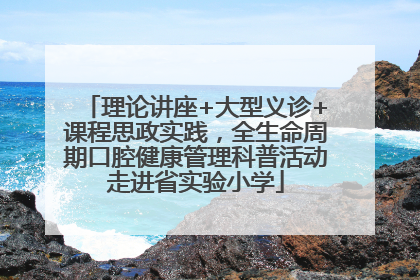 理论讲座+大型义诊+课程思政实践，全生命周期口腔健康管理科普活动走进省实验小学