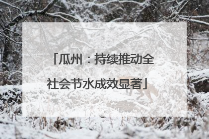 瓜州：持续推动全社会节水成效显著
