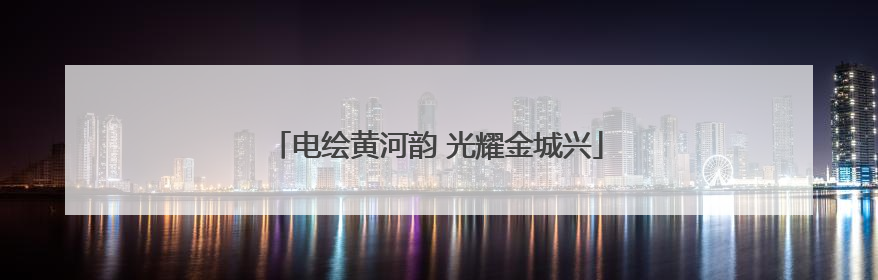 电绘黄河韵 光耀金城兴