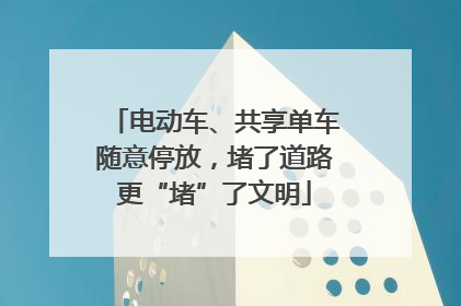 电动车、共享单车随意停放，堵了道路更“堵”了文明