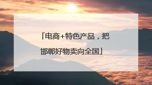 电商+特色产品，把邯郸好物卖向全国
