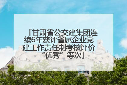 甘肃省公交建集团连续6年获评省属企业党建工作责任制考核评价“优秀”等次