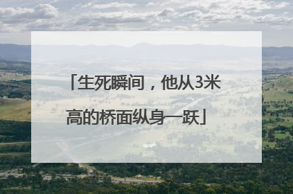生死瞬间，他从3米高的桥面纵身一跃
