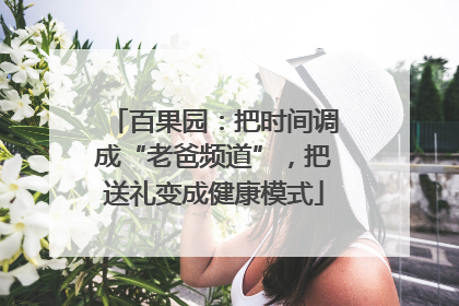 百果园：把时间调成“老爸频道”，把送礼变成健康模式