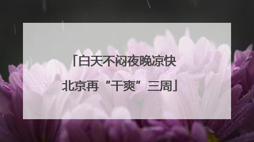 白天不闷夜晚凉快 北京再“干爽”三周