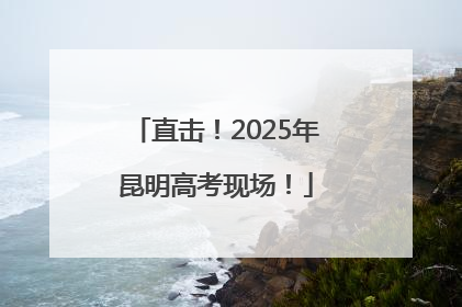 直击！2025年昆明高考现场！