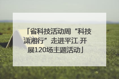 省科技活动周“科技潇湘行”走进平江 开展120场主题活动