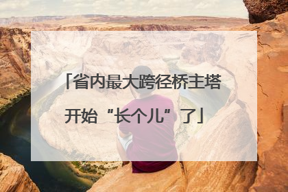 省内最大跨径桥主塔开始“长个儿”了