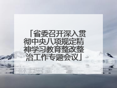 省委召开深入贯彻中央八项规定精神学习教育整改整治工作专题会议