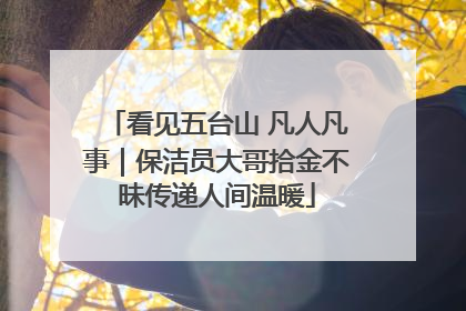 看见五台山 凡人凡事｜保洁员大哥拾金不昧传递人间温暖