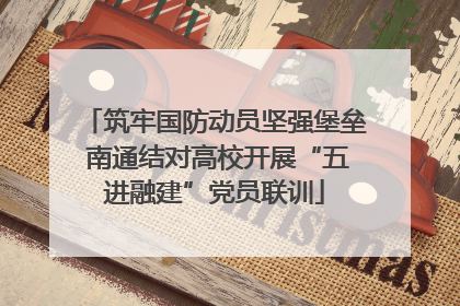 筑牢国防动员坚强堡垒 南通结对高校开展“五进融建”党员联训