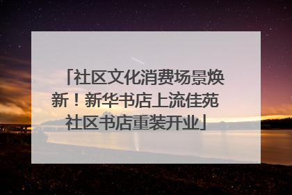 社区文化消费场景焕新！新华书店上流佳苑社区书店重装开业