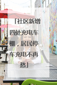 社区新增四处充电车棚，居民停车充电不再愁