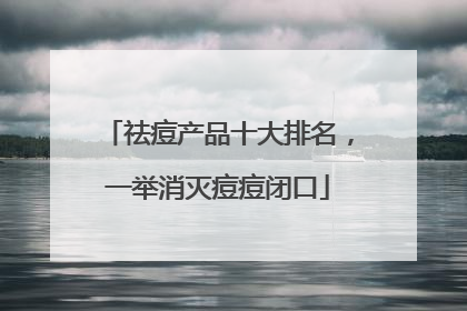 祛痘产品十大排名，一举消灭痘痘闭口