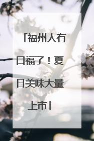 福州人有口福了！夏日美味大量上市