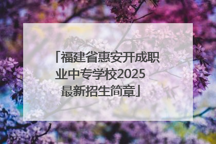 福建省惠安开成职业中专学校2025最新招生简章