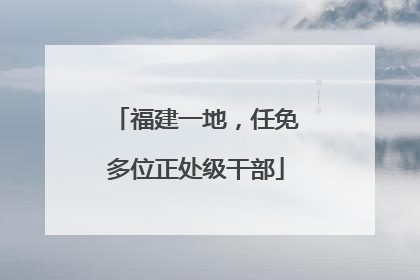 福建一地，任免多位正处级干部