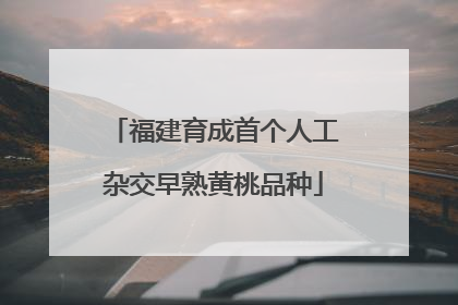 福建育成首个人工杂交早熟黄桃品种