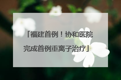 福建首例！协和医院完成首例重离子治疗