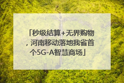 秒级结算+无界购物，河南移动落地我省首个5G-A智慧商场