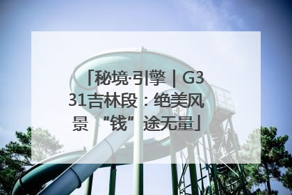秘境·引擎｜G331吉林段：绝美风景 “钱”途无量