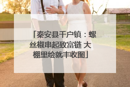 秦安县千户镇：螺丝椒串起致富链 大棚里绘就丰收图
