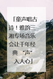 童声唱古诗！雅韵三湘专场音乐会让千年经典 “声” 入人心