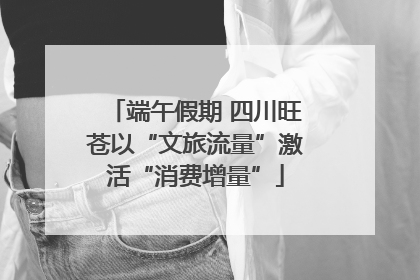 端午假期 四川旺苍以“文旅流量”激活“消费增量”