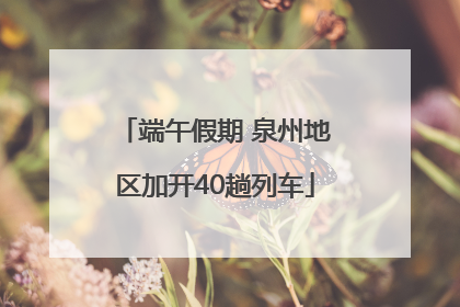 端午假期 泉州地区加开40趟列车