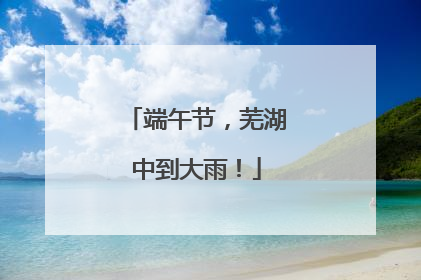 端午节，芜湖中到大雨！