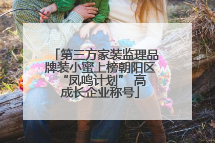 第三方家装监理品牌装小蜜上榜朝阳区 “凤鸣计划” 高成长企业称号