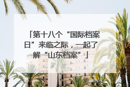 第十八个“国际档案日”来临之际，一起了解“山东档案”