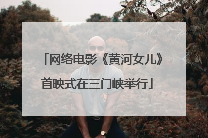 网络电影《黄河女儿》首映式在三门峡举行