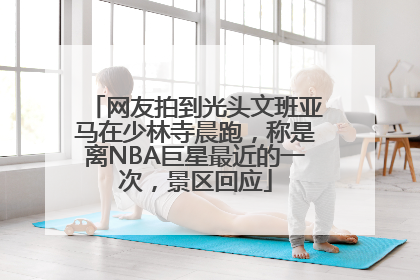 网友拍到光头文班亚马在少林寺晨跑，称是离NBA巨星最近的一次，景区回应
