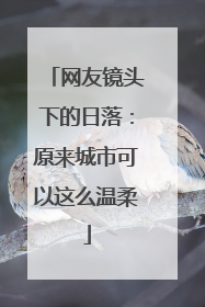 网友镜头下的日落：原来城市可以这么温柔